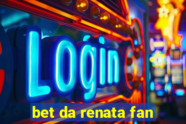 bet da renata fan